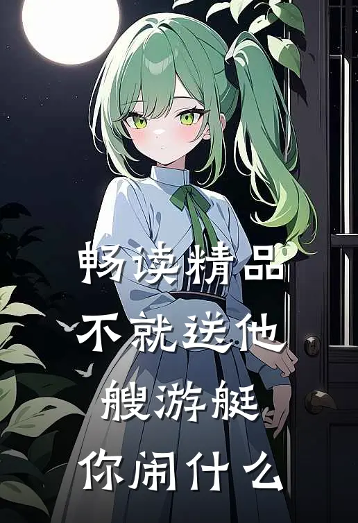 畅读精品不就送他艘游艇，你闹什么