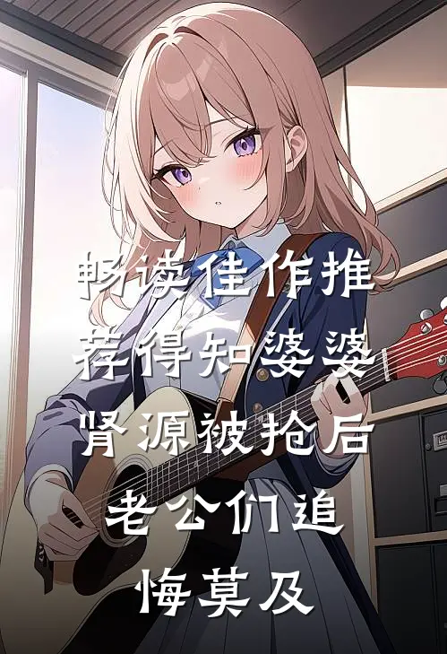 畅读佳作推荐得知婆婆肾源被抢后，老公们追悔莫及