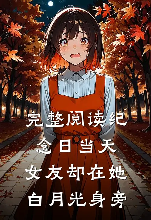 完整阅读纪念日当天，女友却在她白月光身旁