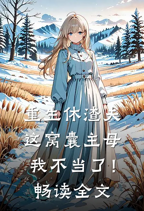 重生休渣夫，这窝囊主母我不当了！畅读全文