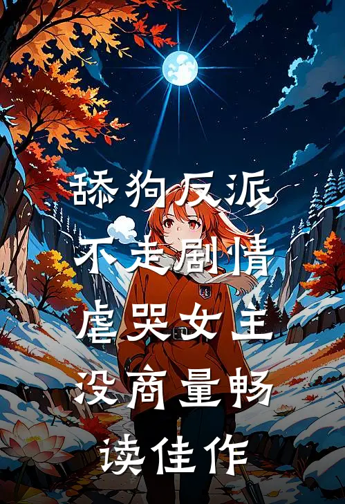 舔狗反派不走剧情，虐哭女主没商量畅读佳作