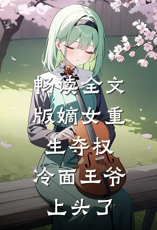 畅读全文版嫡女重生夺权，冷面王爷上头了