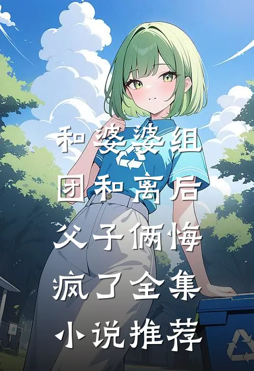 和婆婆组团和离后，父子俩悔疯了全集小说推荐