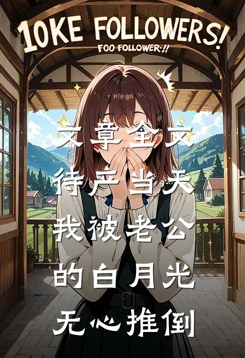 文章全文待产当天，我被老公的白月光无心推倒