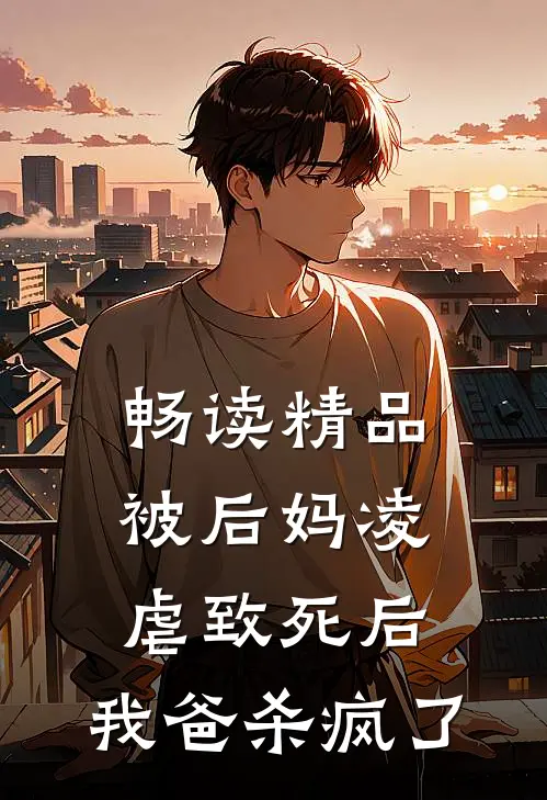 畅读精品被后妈凌虐致死后，我爸杀疯了