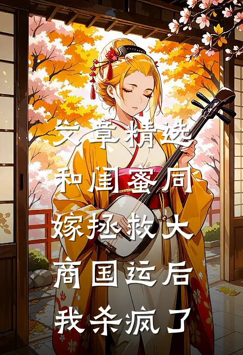 文章精选和闺蜜同嫁拯救大商国运后，我杀疯了