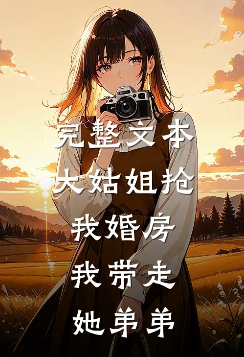 完整文本大姑姐抢我婚房,我带走她弟弟