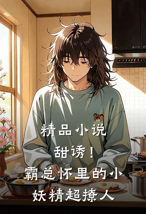 精品小说甜诱！霸总怀里的小妖精超撩人