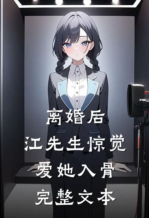 离婚后，江先生惊觉爱她入骨完整文本