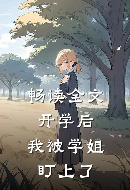畅读全文开学后，我被学姐盯上了