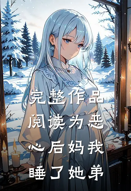 完整作品阅读为恶心后妈我睡了她弟