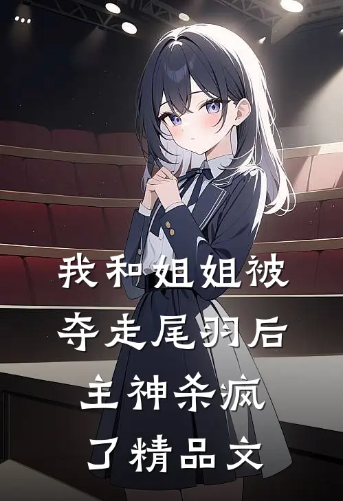 我和姐姐被夺走尾羽后，主神杀疯了精品文