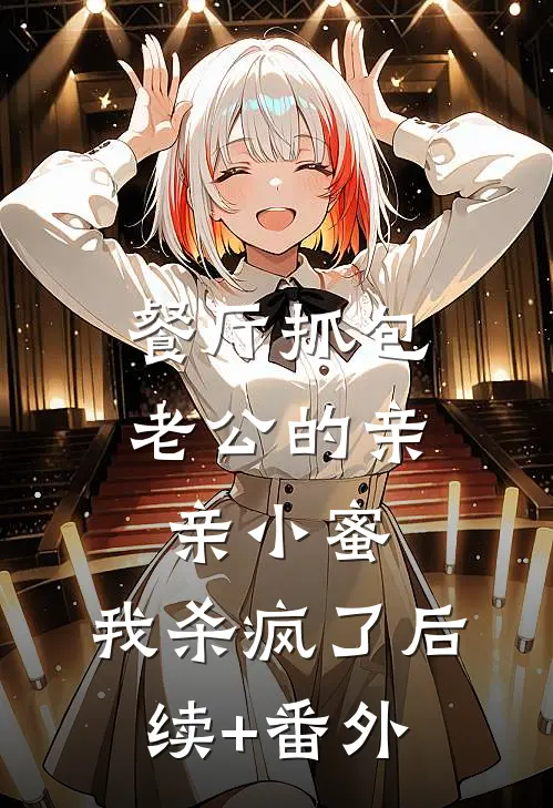 餐厅抓包老公的亲亲小蜜，我杀疯了后续+番外