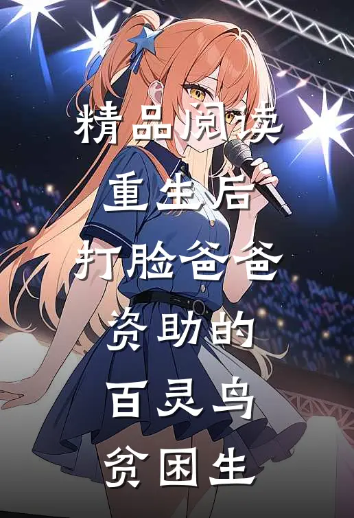 精品阅读重生后，打脸爸爸资助的百灵鸟贫困生