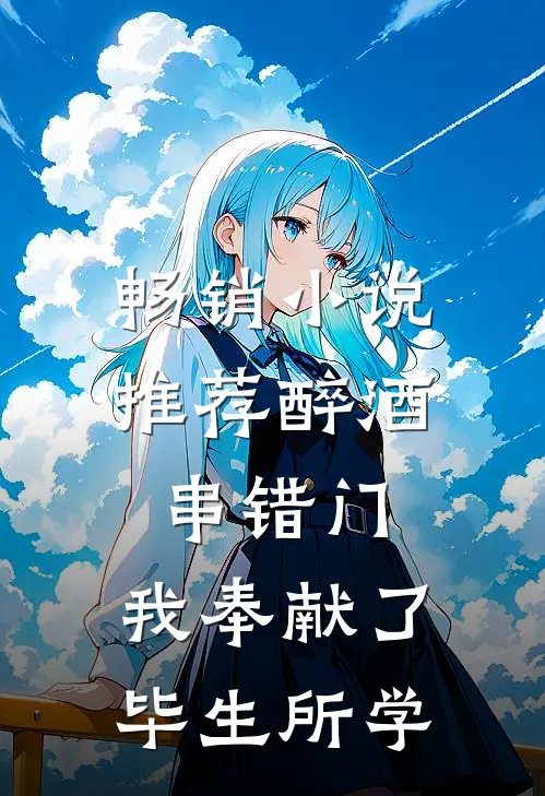畅销小说推荐醉酒串错门，我奉献了毕生所学