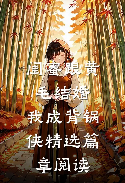 闺蜜跟黄毛结婚，我成背锅侠精选篇章阅读