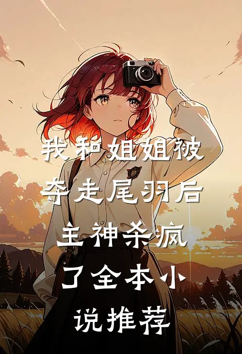 我和姐姐被夺走尾羽后，主神杀疯了全本小说推荐