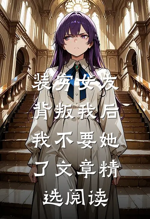 装穷女友背叛我后，我不要她了文章精选阅读