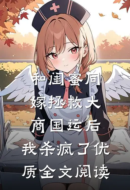 和闺蜜同嫁拯救大商国运后，我杀疯了优质全文阅读