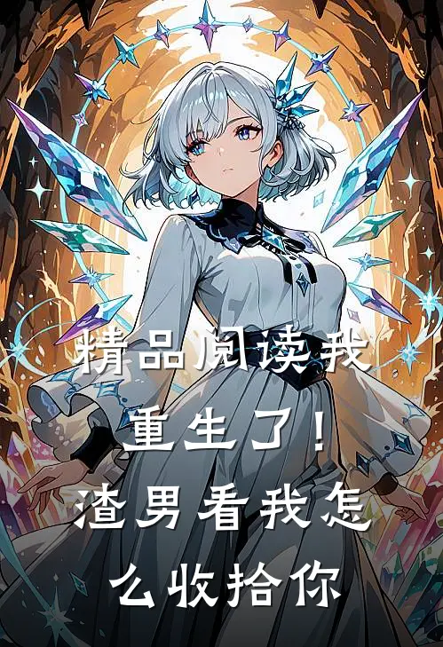精品阅读我重生了！渣男，看我怎么收拾你