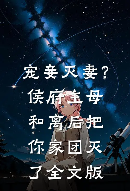 宠妾灭妻？侯府主母和离后把你家团灭了全文版