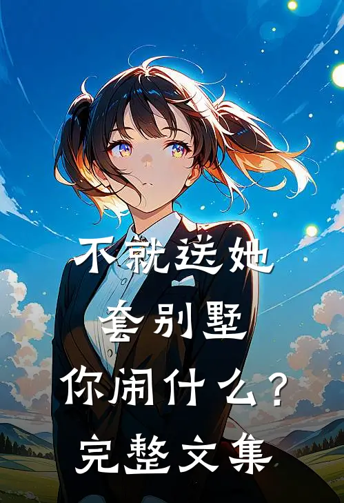 不就送她套别墅，你闹什么？完整文集