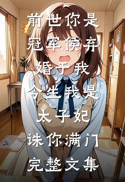 前世你是冠军侯弃婚于我，今生我是太子妃，诛你满门完整文集