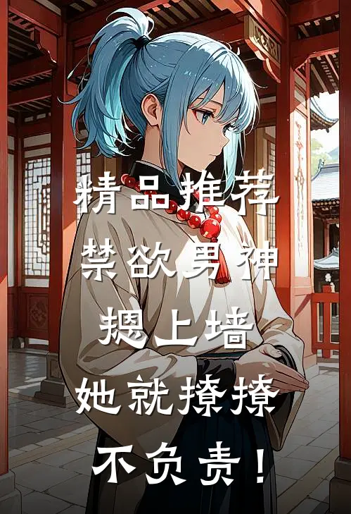 精品推荐禁欲男神摁上墙，她就撩撩不负责！