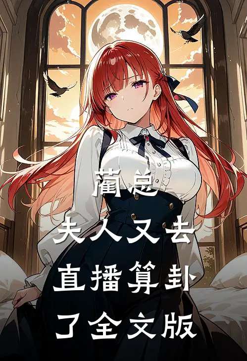 蔺总，夫人又去直播算卦了全文版