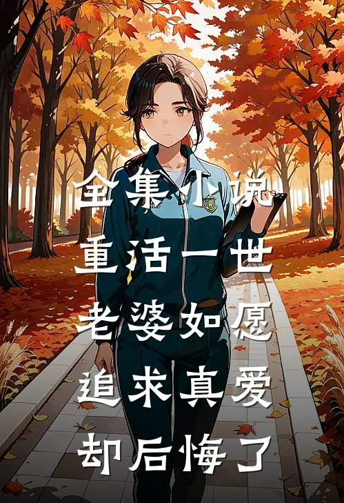 全集小说重活一世，老婆如愿追求真爱却后悔了