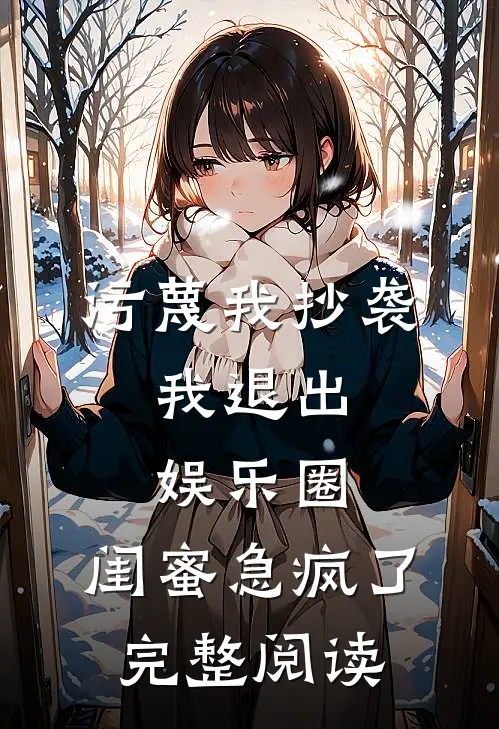 污蔑我抄袭，我退出娱乐圈，闺蜜急疯了完整阅读