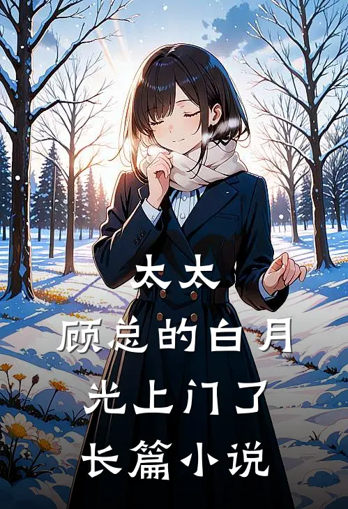 太太，顾总的白月光上门了长篇小说