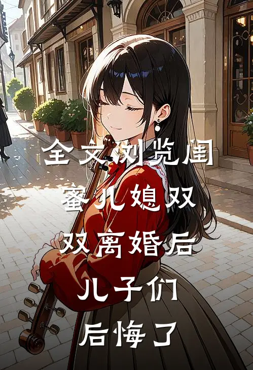 全文浏览闺蜜儿媳双双离婚后，儿子们后悔了