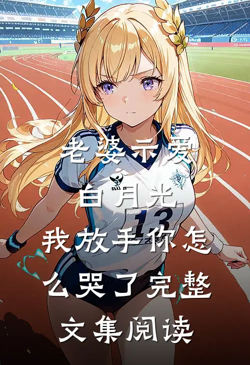 老婆示爱白月光，我放手你怎么哭了完整文集阅读