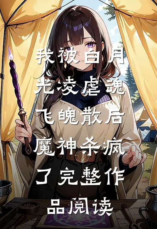我被白月光凌虐魂飞魄散后，魔神杀疯了完整作品阅读