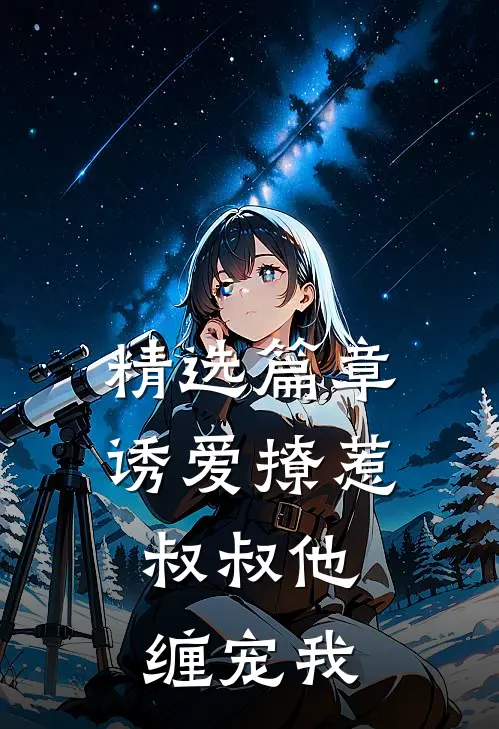 精选篇章诱爱撩惹：叔叔他缠宠我