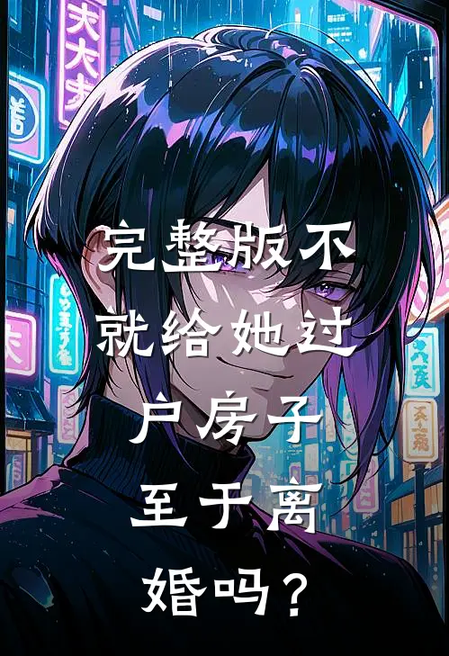 完整版不就给她过户房子，至于离婚吗？
