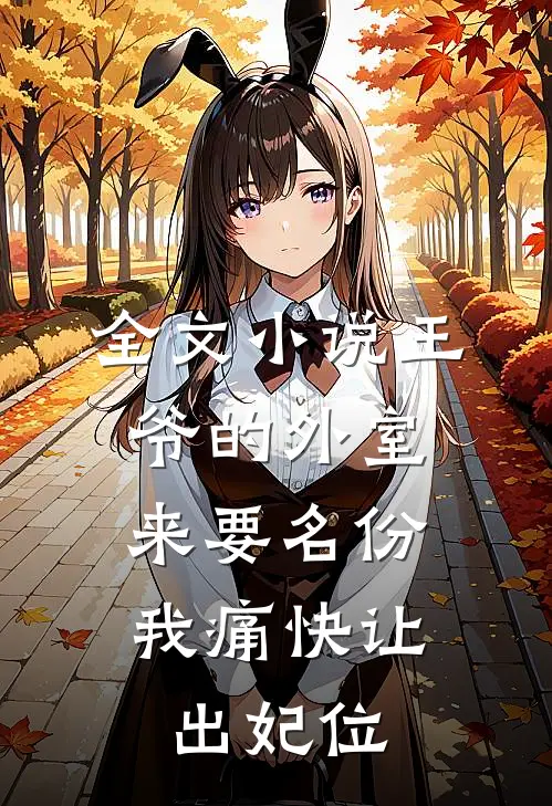 全文小说王爷的外室来要名份，我痛快让出妃位
