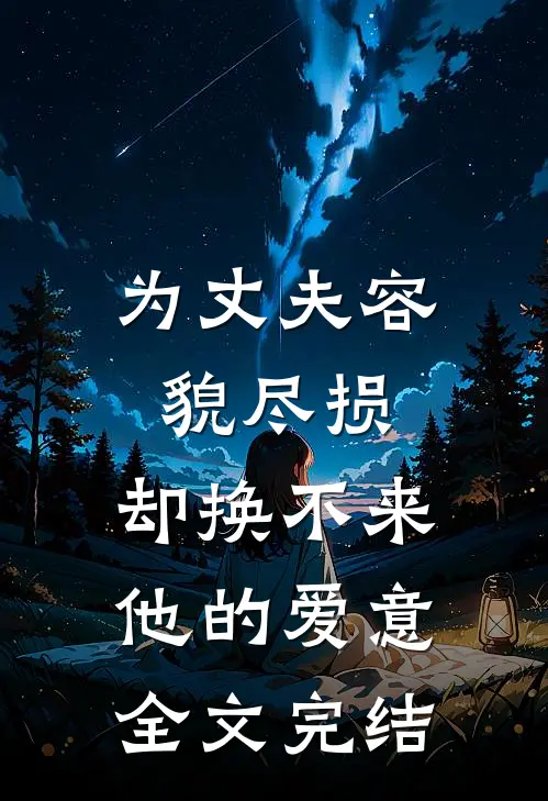 为丈夫容貌尽损，却换不来他的爱意全文完结