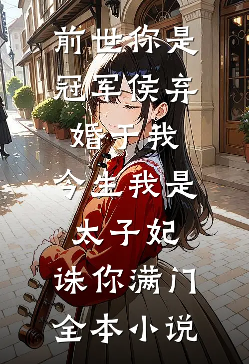 前世你是冠军侯弃婚于我，今生我是太子妃，诛你满门全本小说