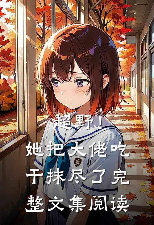 超野！她把大佬吃干抹尽了完整文集阅读