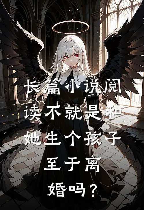 长篇小说阅读不就是和她生个孩子，至于离婚吗？