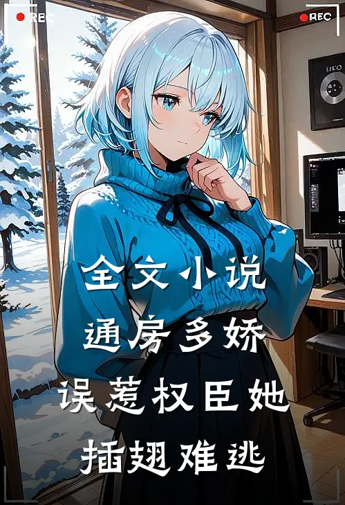 全文小说通房多娇：误惹权臣她插翅难逃