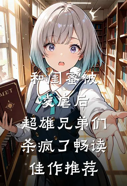 和闺蜜被凌虐后，超雄兄弟们杀疯了畅读佳作推荐