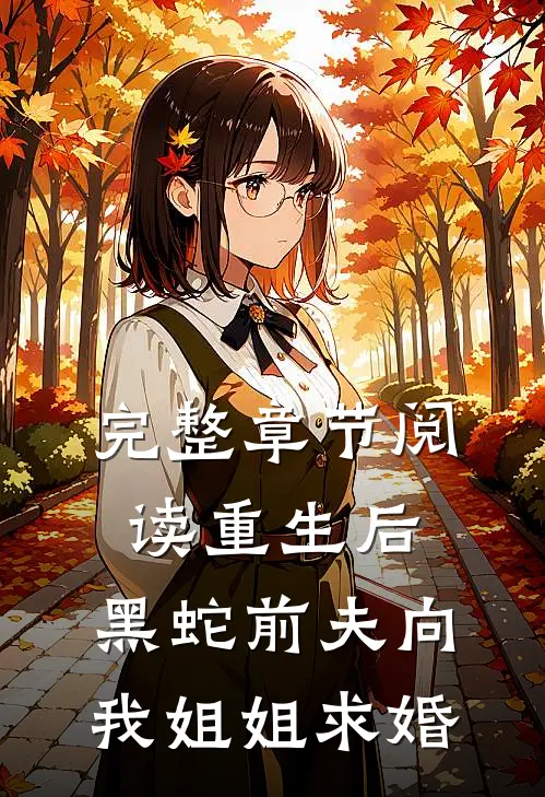 完整章节阅读重生后，黑蛇前夫向我姐姐求婚