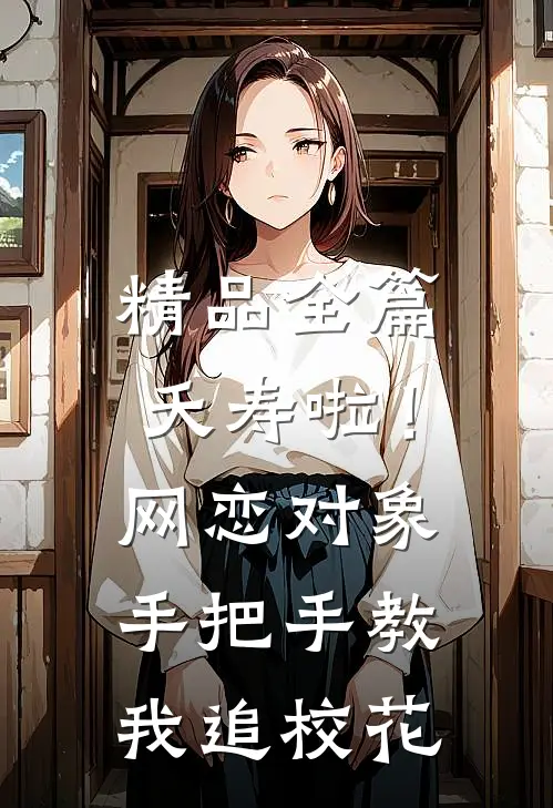 精品全篇夭寿啦！网恋对象手把手教我追校花