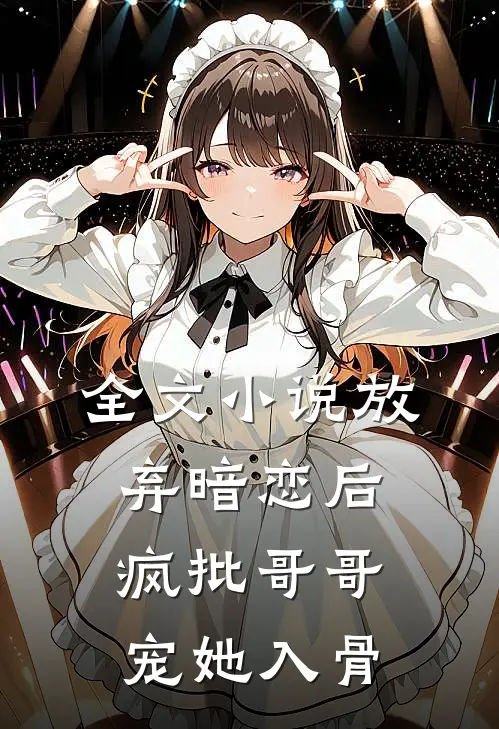 全文小说放弃暗恋后，疯批哥哥宠她入骨