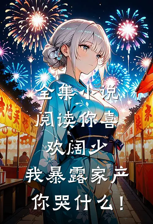 全集小说阅读你喜欢阔少，我暴露家产你哭什么！
