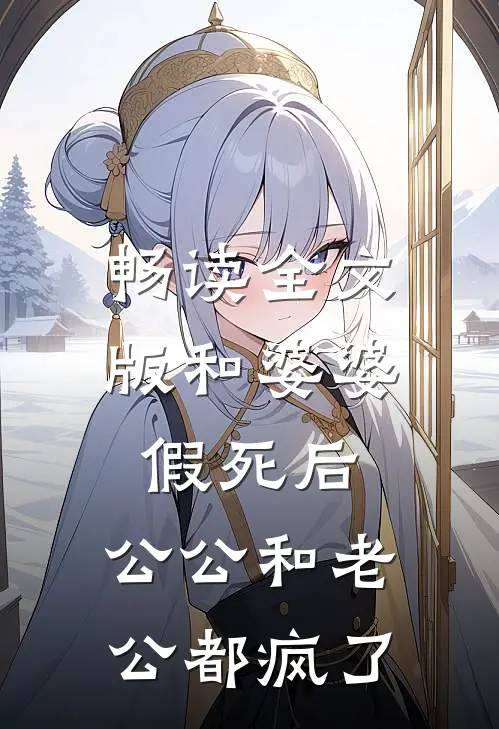 畅读全文版和婆婆假死后，公公和老公都疯了