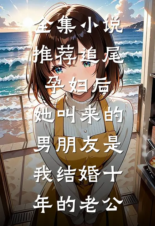 全集小说推荐追尾孕妇后，她叫来的男朋友是我结婚十年的老公